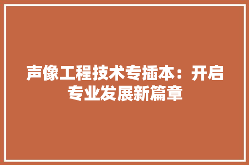 声像工程技术专插本：开启专业发展新篇章 现代风格装饰