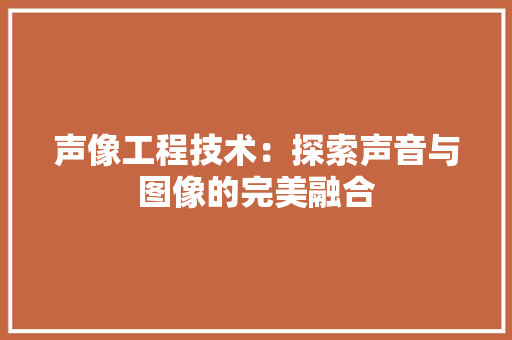 声像工程技术：探索声音与图像的完美融合 现代风格装饰