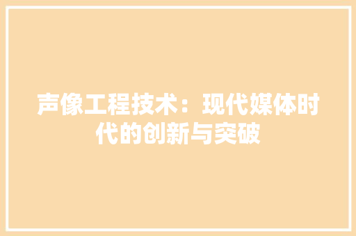 声像工程技术：现代媒体时代的创新与突破