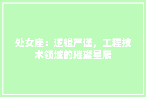 处女座：逻辑严谨，工程技术领域的璀璨星辰 现代风格装饰