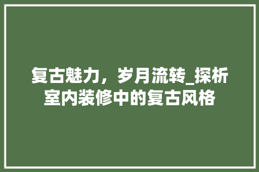 复古魅力，岁月流转_探析室内装修中的复古风格 现代风格装饰