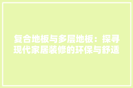 复合地板与多层地板：探寻现代家居装修的环保与舒适之路 现代风格装饰
