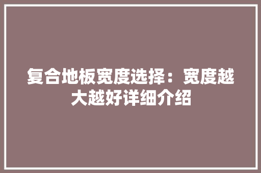复合地板宽度选择：宽度越大越好详细介绍 现代风格装饰