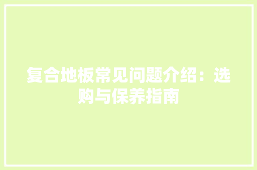 复合地板常见问题介绍：选购与保养指南 现代风格装饰