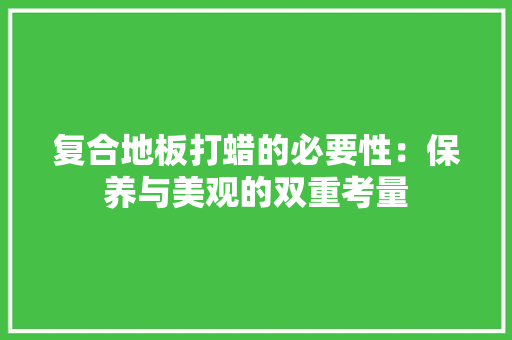 复合地板打蜡的必要性：保养与美观的双重考量 现代风格装饰