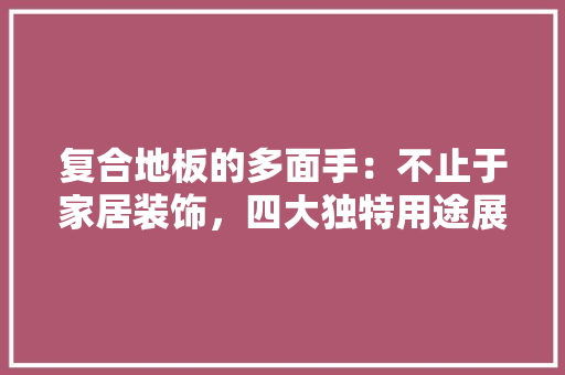 复合地板的多面手：不止于家居装饰，四大独特用途展现其魅力 现代风格装饰