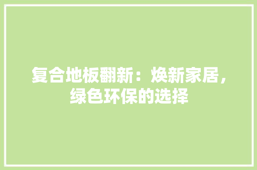 复合地板翻新：焕新家居，绿色环保的选择 现代风格装饰