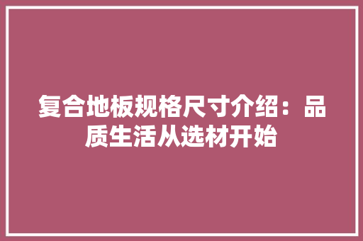 复合地板规格尺寸介绍：品质生活从选材开始 现代风格装饰