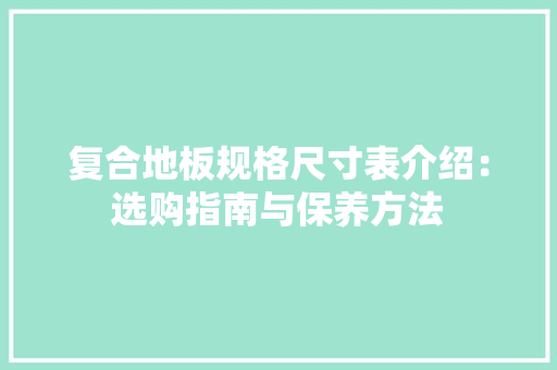 复合地板规格尺寸表介绍：选购指南与保养方法 现代风格装饰