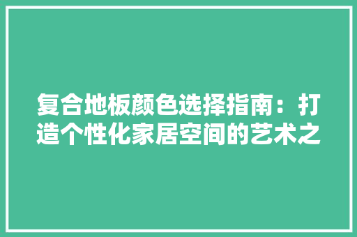复合地板颜色选择指南：打造个性化家居空间的艺术之选 现代风格装饰
