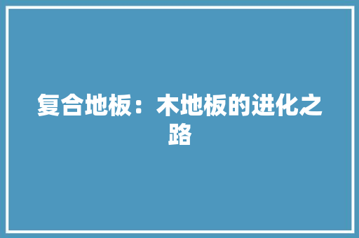 复合地板：木地板的进化之路 现代风格装饰