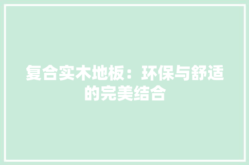 复合实木地板：环保与舒适的完美结合 现代风格装饰