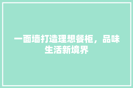 一面墙打造理想餐柜，品味生活新境界