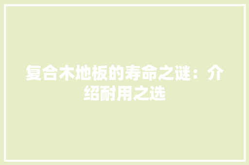 复合木地板的寿命之谜：介绍耐用之选 现代风格装饰
