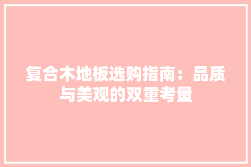 复合木地板选购指南：品质与美观的双重考量 现代风格装饰