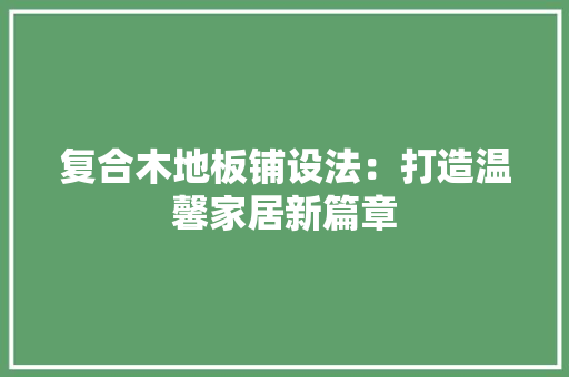 复合木地板铺设法：打造温馨家居新篇章