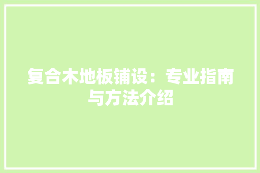 复合木地板铺设：专业指南与方法介绍 现代风格装饰