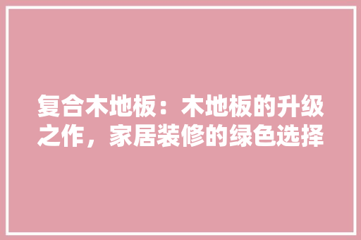 复合木地板：木地板的升级之作，家居装修的绿色选择 现代风格装饰