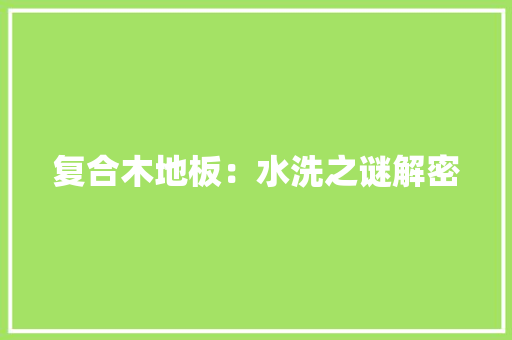 复合木地板：水洗之谜解密 现代风格装饰