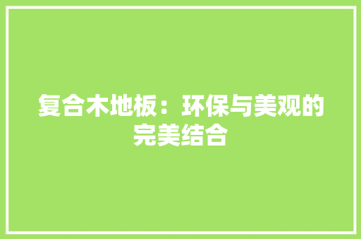 复合木地板：环保与美观的完美结合 现代风格装饰