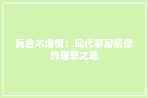 复合木地板：现代家居装修的理想之选 现代风格装饰
