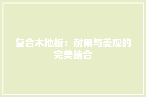 复合木地板：耐用与美观的完美结合 现代风格装饰