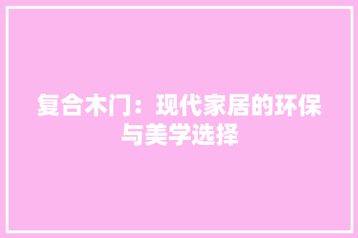 复合木门：现代家居的环保与美学选择 现代风格装饰