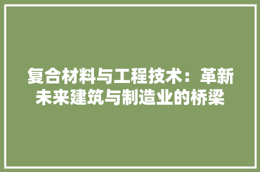 复合材料与工程技术：革新未来建筑与制造业的桥梁 现代风格装饰