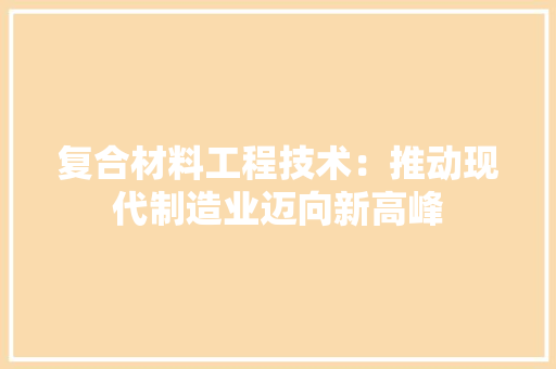 复合材料工程技术：推动现代制造业迈向新高峰 现代风格装饰