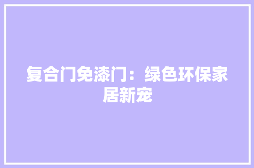复合门免漆门：绿色环保家居新宠 现代风格装饰