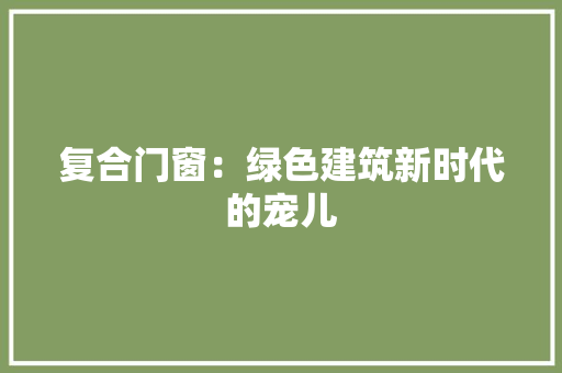 复合门窗：绿色建筑新时代的宠儿 现代风格装饰