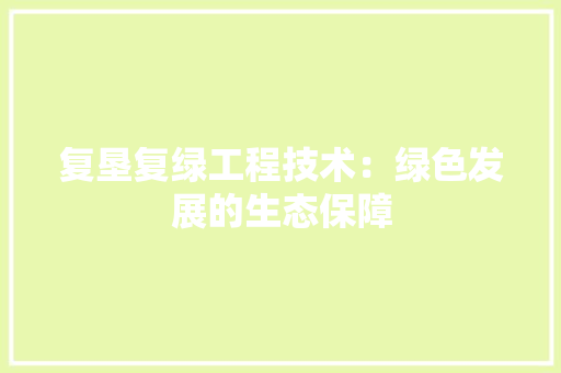 复垦复绿工程技术：绿色发展的生态保障 现代风格装饰