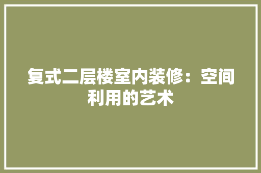 复式二层楼室内装修：空间利用的艺术 现代风格装饰
