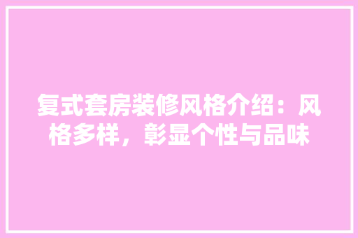复式套房装修风格介绍：风格多样，彰显个性与品味 现代风格装饰