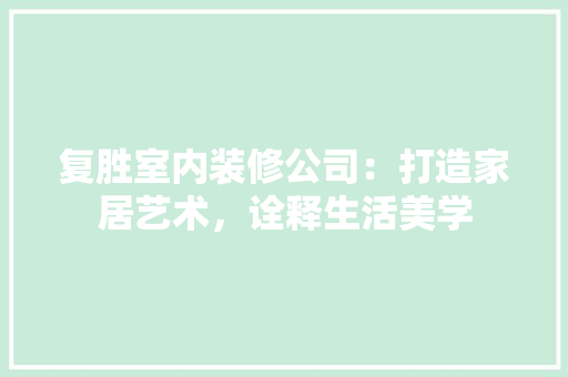 复胜室内装修公司：打造家居艺术，诠释生活美学 现代风格装饰