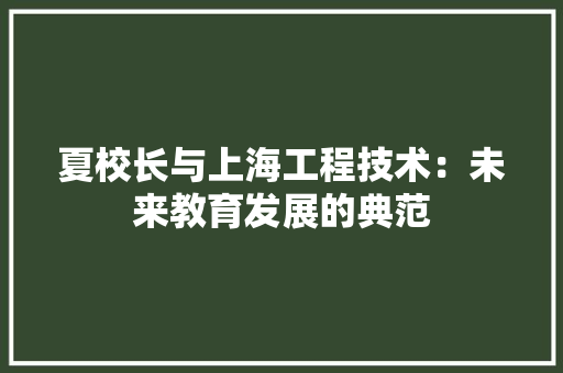 夏校长与上海工程技术：未来教育发展的典范