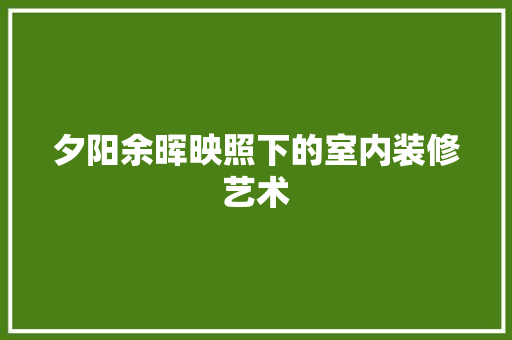 夕阳余晖映照下的室内装修艺术