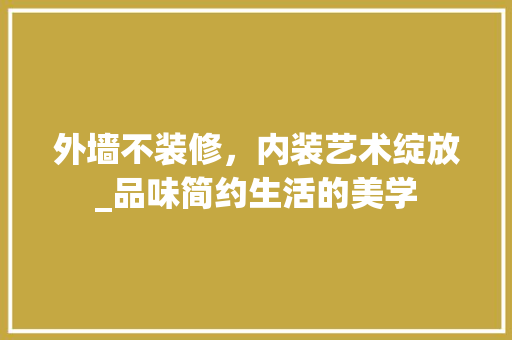 外墙不装修，内装艺术绽放_品味简约生活的美学 现代风格装饰