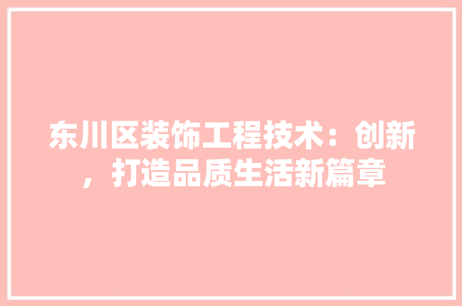 东川区装饰工程技术：创新，打造品质生活新篇章 家居装修