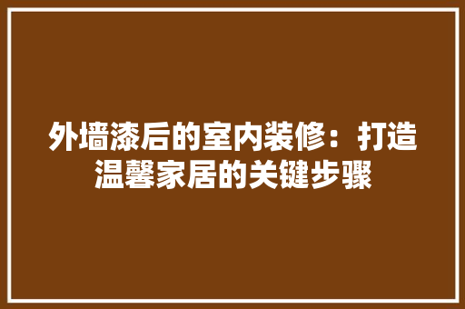 外墙漆后的室内装修：打造温馨家居的关键步骤 现代风格装饰