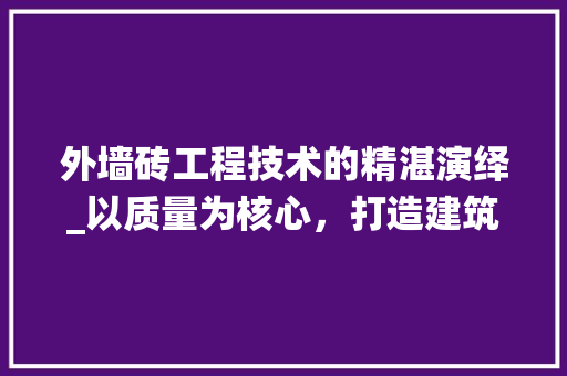 外墙砖工程技术的精湛演绎_以质量为核心，打造建筑之美 现代风格装饰