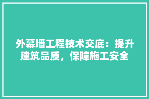 外幕墙工程技术交底：提升建筑品质，保障施工安全 现代风格装饰
