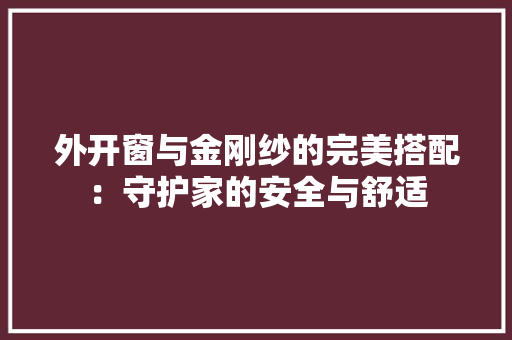 外开窗与金刚纱的完美搭配：守护家的安全与舒适