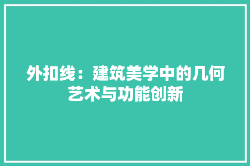 外扣线：建筑美学中的几何艺术与功能创新 现代风格装饰