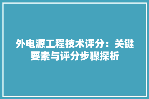 外电源工程技术评分：关键要素与评分步骤探析 现代风格装饰