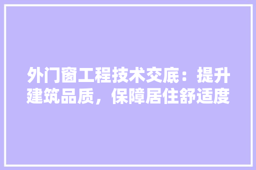 外门窗工程技术交底：提升建筑品质，保障居住舒适度 现代风格装饰