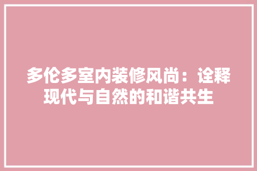 多伦多室内装修风尚：诠释现代与自然的和谐共生