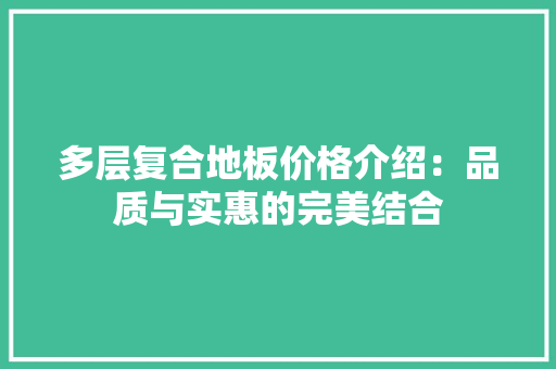 多层复合地板价格介绍：品质与实惠的完美结合 现代风格装饰