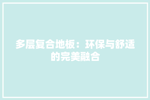 多层复合地板：环保与舒适的完美融合 现代风格装饰