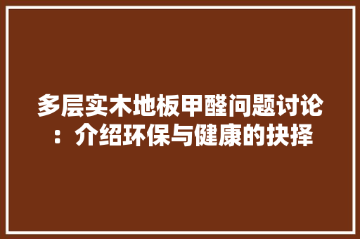多层实木地板甲醛问题讨论：介绍环保与健康的抉择 现代风格装饰
